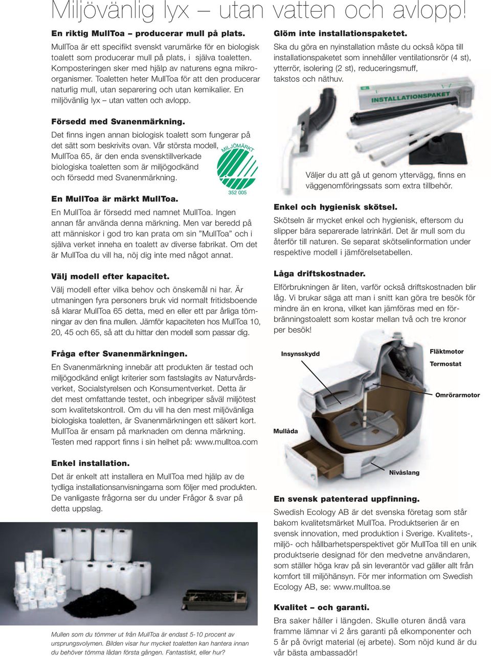Toaletten heter MullToa för att den producerar naturlig mull, utan separering och utan kemikalier. En miljövänlig lyx utan vatten och avlopp. Glöm inte installationspaketet.