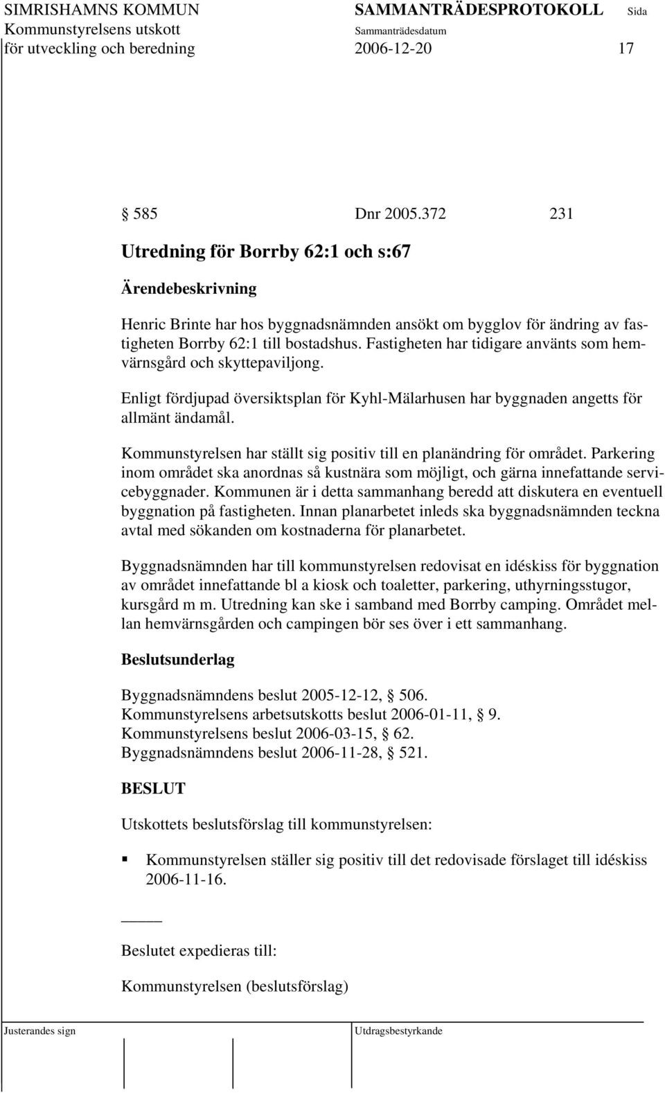 Fastigheten har tidigare använts som hemvärnsgård och skyttepaviljong. Enligt fördjupad översiktsplan för Kyhl-Mälarhusen har byggnaden angetts för allmänt ändamål.