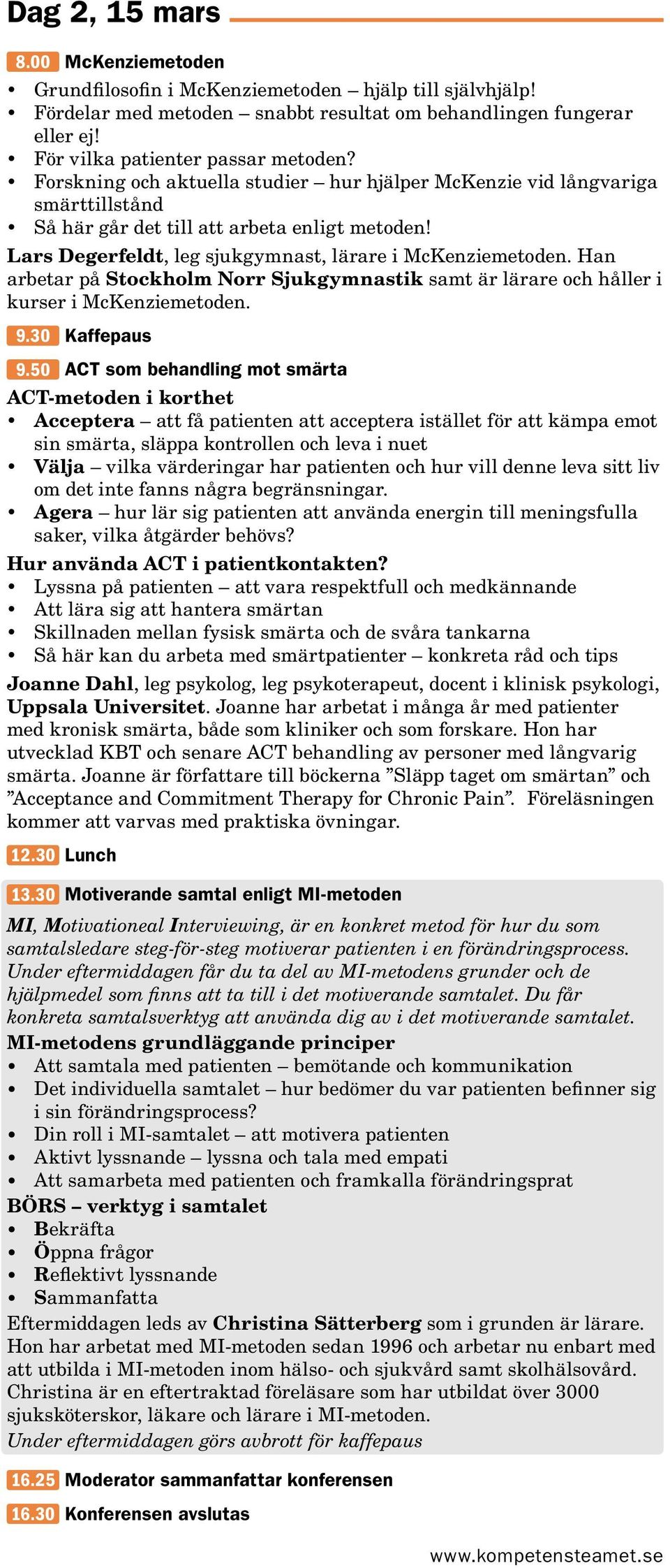 Han arbetar på Stockholm Norr Sjukgymnastik samt är lärare och håller i kurser i McKenziemetoden. 9.30 Kaffepaus 9.