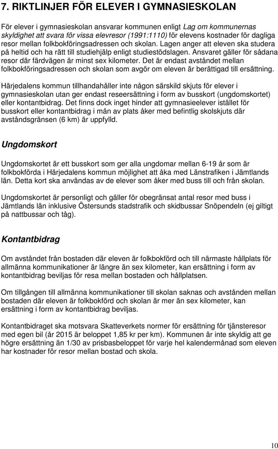 Ansvaret gäller för sådana resor där färdvägen är minst sex kilometer. Det är endast avståndet mellan folkbokföringsadressen och skolan som avgör om eleven är berättigad till ersättning.