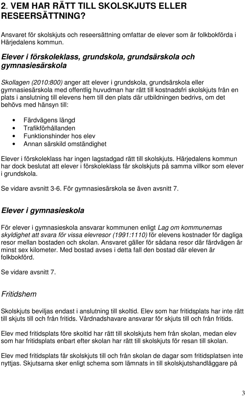 kostnadsfri skolskjuts från en plats i anslutning till elevens hem till den plats där utbildningen bedrivs, om det behövs med hänsyn till: Färdvägens längd Trafikförhållanden Funktionshinder hos elev