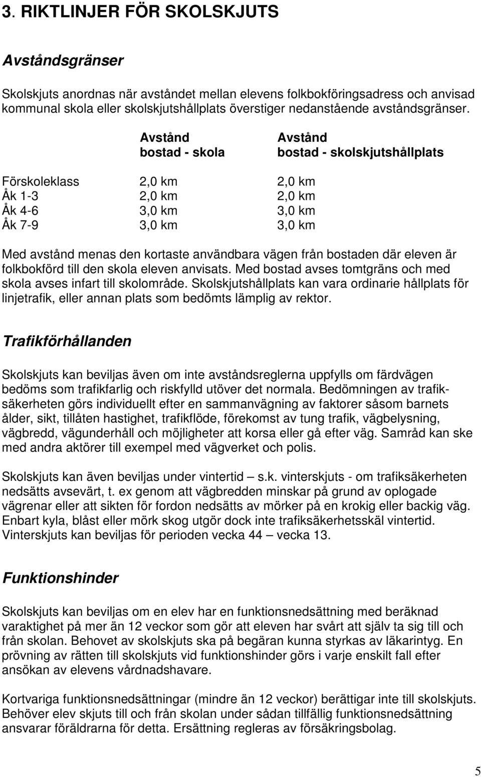 Avstånd bostad - skola Avstånd bostad - skolskjutshållplats Förskoleklass 2,0 km 2,0 km Åk 1-3 2,0 km 2,0 km Åk 4-6 3,0 km 3,0 km Åk 7-9 3,0 km 3,0 km Med avstånd menas den kortaste användbara vägen