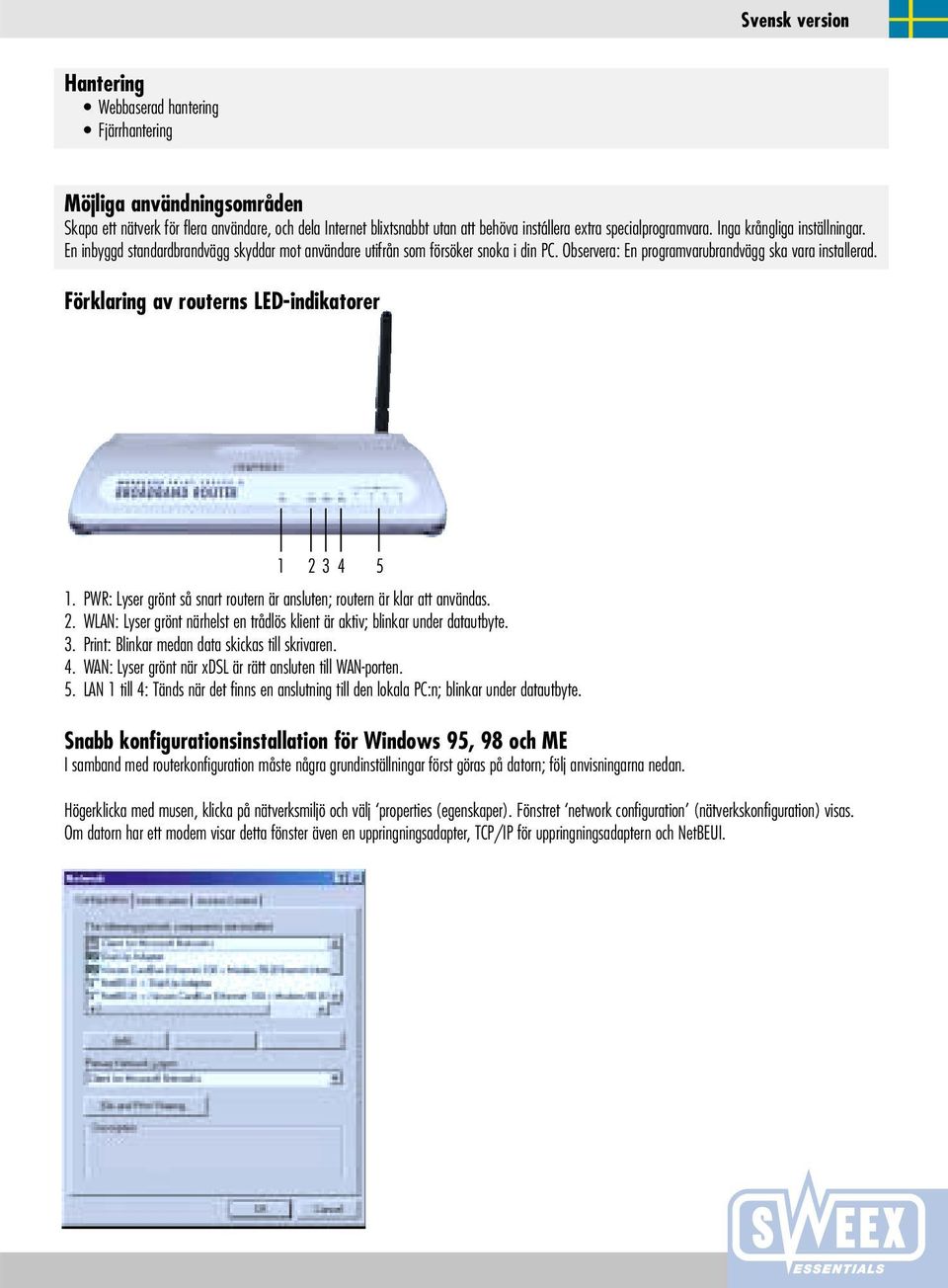 Förklaring av routerns LED-indikatorer 1 2 3 4 5 1. PWR: Lyser grönt så snart routern är ansluten; routern är klar att användas. 2. WLAN: Lyser grönt närhelst en trådlös klient är aktiv; blinkar under datautbyte.