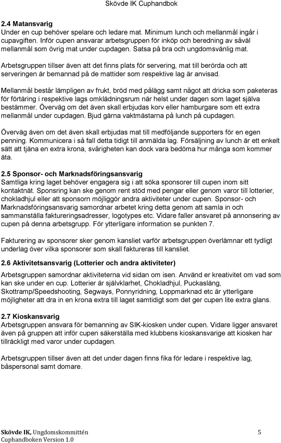 Arbetsgruppen tillser även att det finns plats för servering, mat till berörda och att serveringen är bemannad på de mattider som respektive lag är anvisad.
