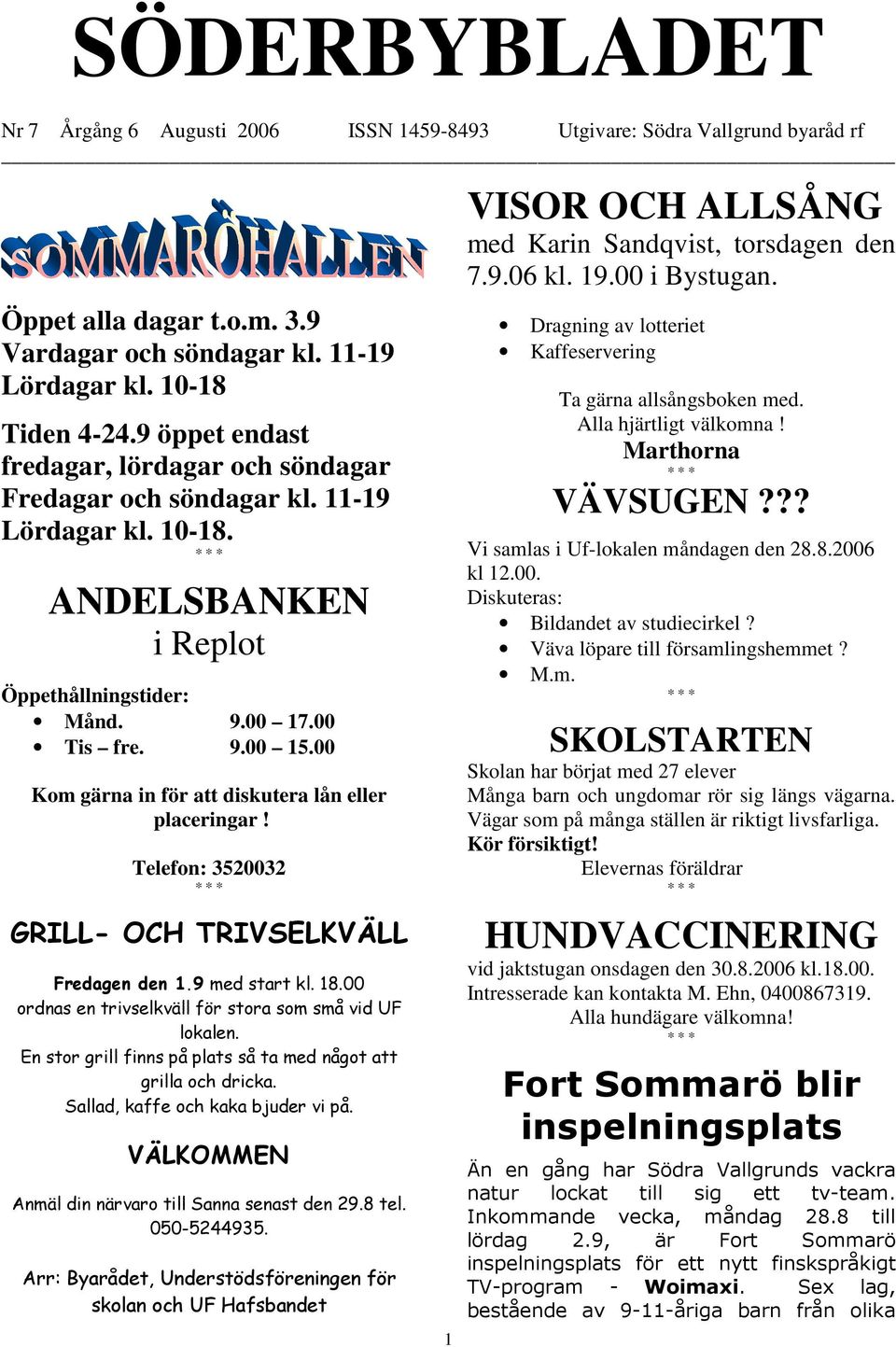 00 Kom gärna in för att diskutera lån eller placeringar! Telefon: 3520032 GRILL- OCH TRIVSELKVÄLL Fredagen den 1.9 med start kl. 18.00 ordnas en trivselkväll för stora som små vid UF lokalen.