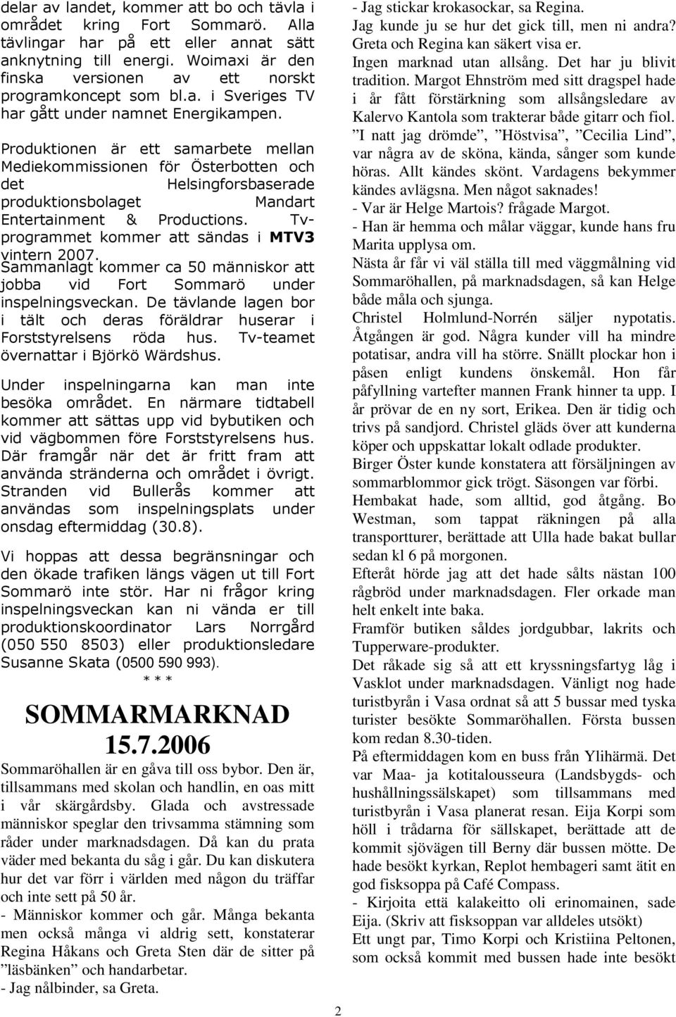 Produktionen är ett samarbete mellan Mediekommissionen för Österbotten och det Helsingforsbaserade produktionsbolaget Mandart Entertainment & Productions.