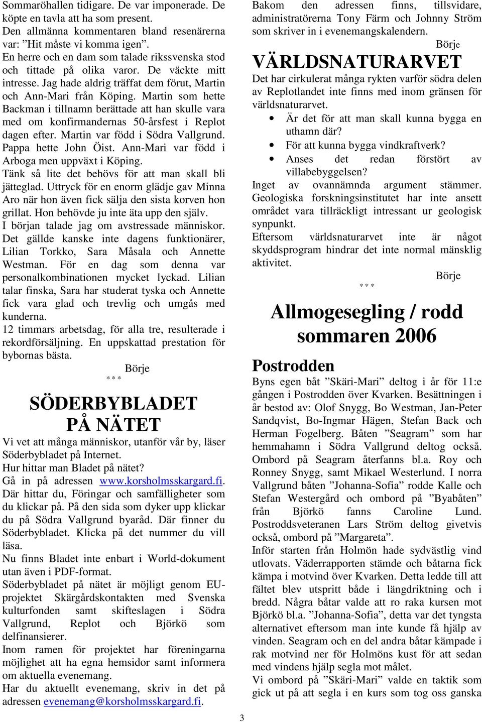 Martin som hette Backman i tillnamn berättade att han skulle vara med om konfirmandernas 50-årsfest i Replot dagen efter. Martin var född i Södra Vallgrund. Pappa hette John Öist.