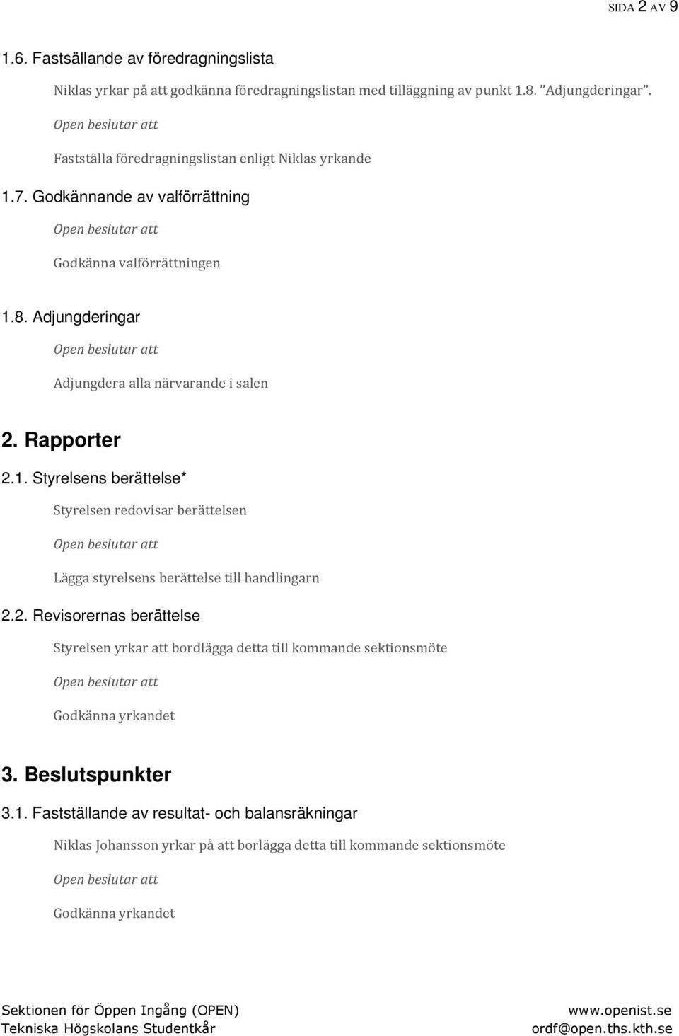 Rapporter 2.1. Styrelsens berättelse* Styrelsen redovisar berättelsen Lägga styrelsens berättelse till handlingarn 2.2. Revisorernas berättelse Styrelsen yrkar att bordlägga detta till kommande sektionsmöte Godkänna yrkandet 3.