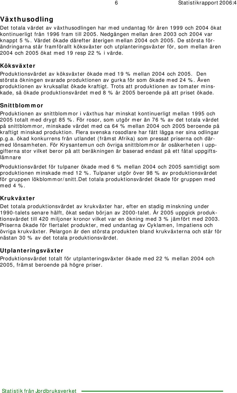 Köksväxter ionsvärdet av köksväxter ökade med 19 % mellan och. Den största ökningen svarade produktionen av gurka för som ökade med 24 %. Även produktionen av kruksallat ökade kraftigt.