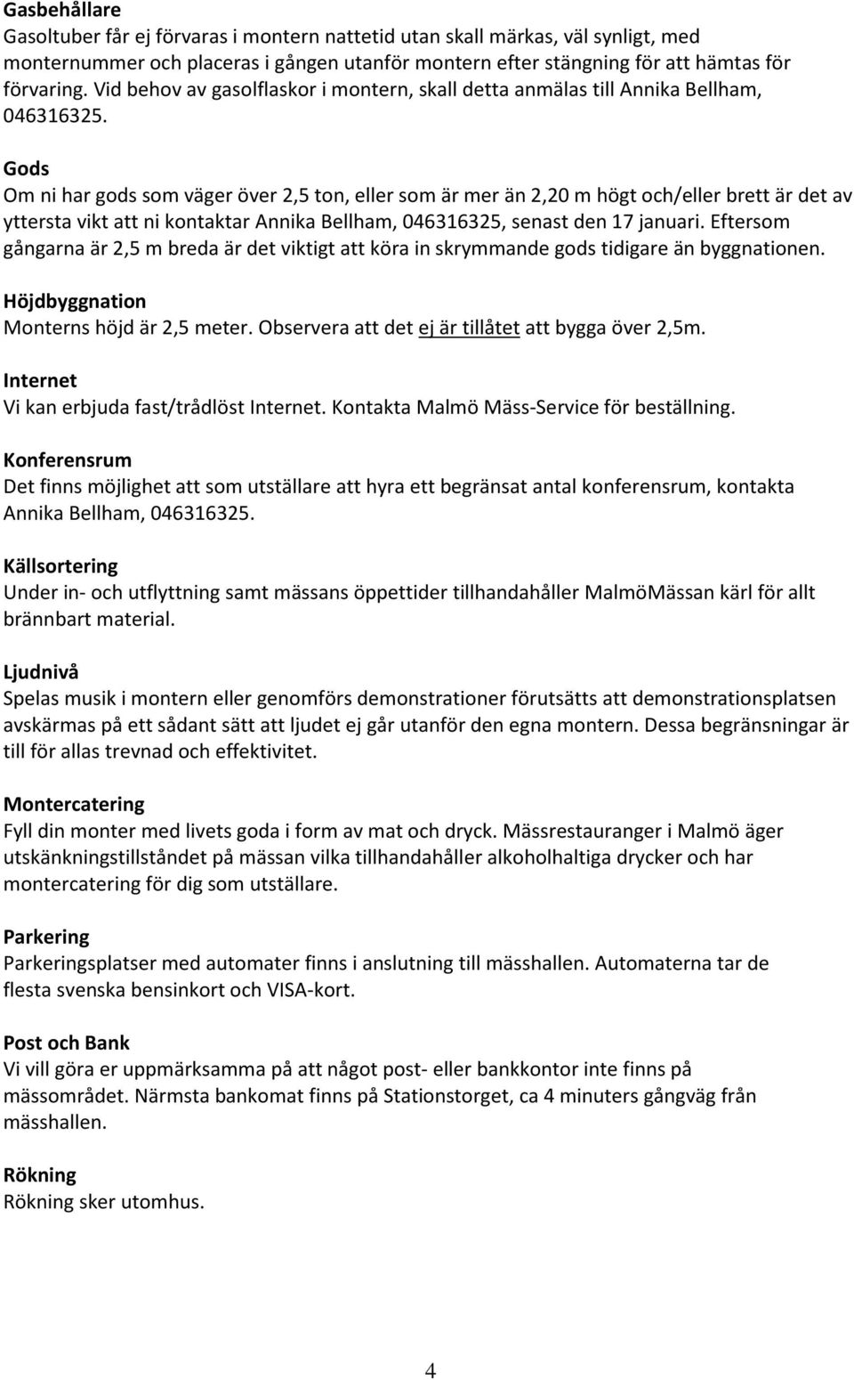 Gods Om ni har gods som väger över 2,5 ton, eller som är mer än 2,20 m högt och/eller brett är det av yttersta vikt att ni kontaktar Annika Bellham, 046316325, senast den 17 januari.