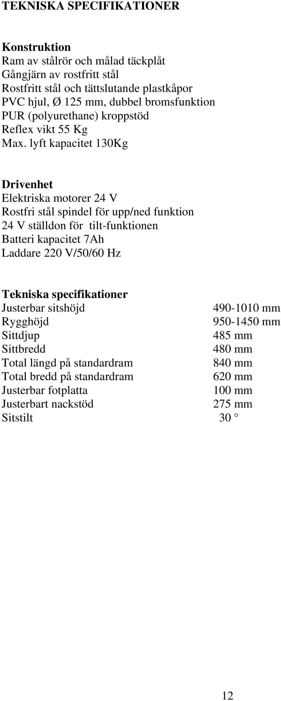 lyft kapacitet 130Kg Drivenhet Elektriska motorer 24 V Rostfri stål spindel för upp/ned funktion 24 V ställdon för tilt-funktionen Batteri kapacitet 7Ah Laddare 220