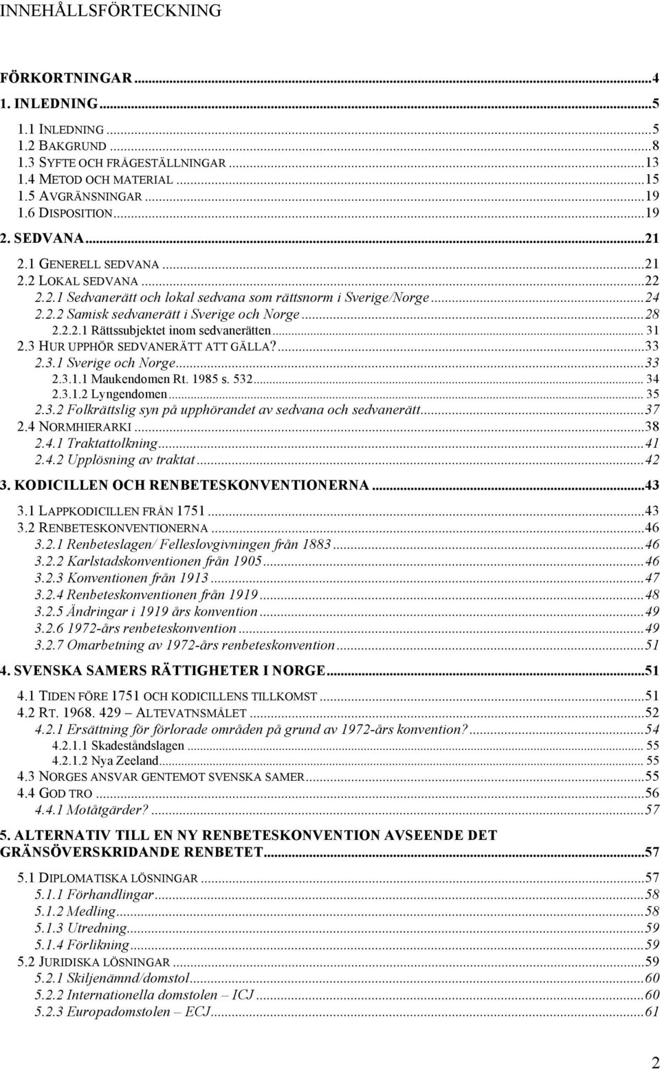 .. 31 2.3 HUR UPPHÖR SEDVANERÄTT ATT GÄLLA?...33 2.3.1 Sverige och Norge...33 2.3.1.1 Maukendomen Rt. 1985 s. 532... 34 2.3.1.2 Lyngendomen... 35 2.3.2 Folkrättslig syn på upphörandet av sedvana och sedvanerätt.