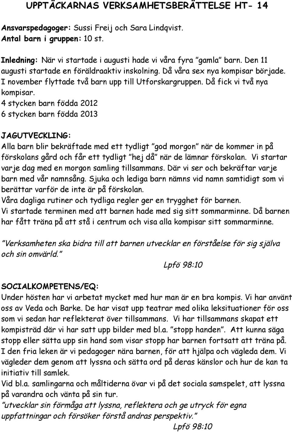 4 stycken barn födda 2012 6 stycken barn födda 2013 JAGUTVECKLING: Alla barn blir bekräftade med ett tydligt god morgon när de kommer in på förskolans gård och får ett tydligt hej då när de lämnar