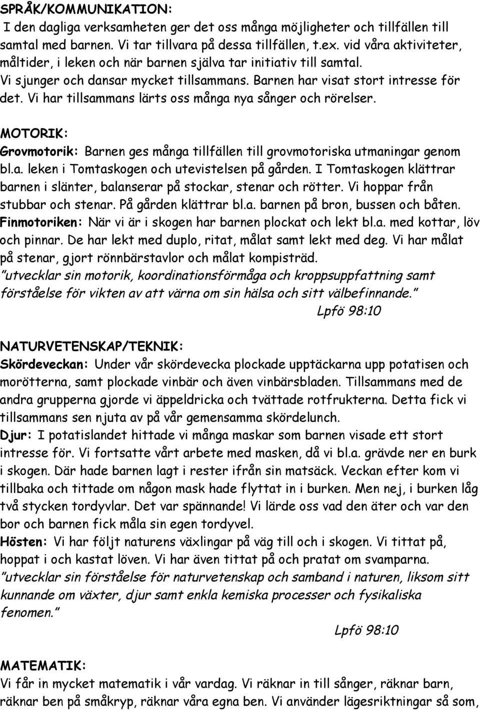 Vi har tillsammans lärts oss många nya sånger och rörelser. MOTORIK: Grovmotorik: Barnen ges många tillfällen till grovmotoriska utmaningar genom bl.a. leken i Tomtaskogen och utevistelsen på gården.