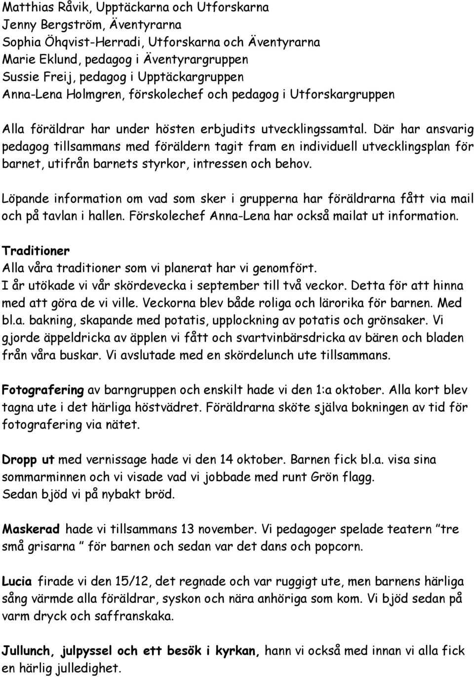 Där har ansvarig pedagog tillsammans med föräldern tagit fram en individuell utvecklingsplan för barnet, utifrån barnets styrkor, intressen och behov.