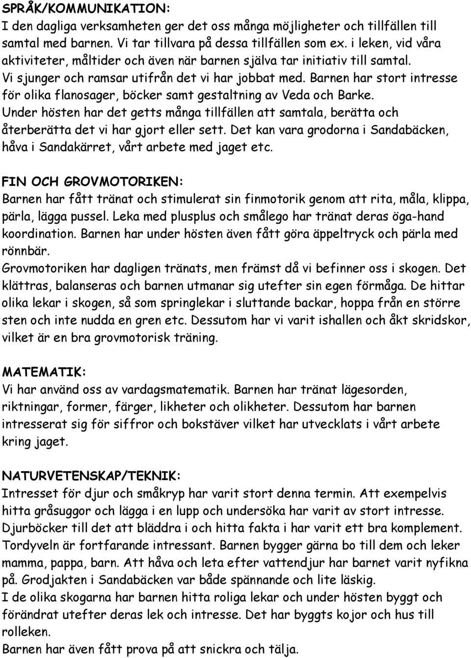 Barnen har stort intresse för olika flanosager, böcker samt gestaltning av Veda och Barke. Under hösten har det getts många tillfällen att samtala, berätta och återberätta det vi har gjort eller sett.