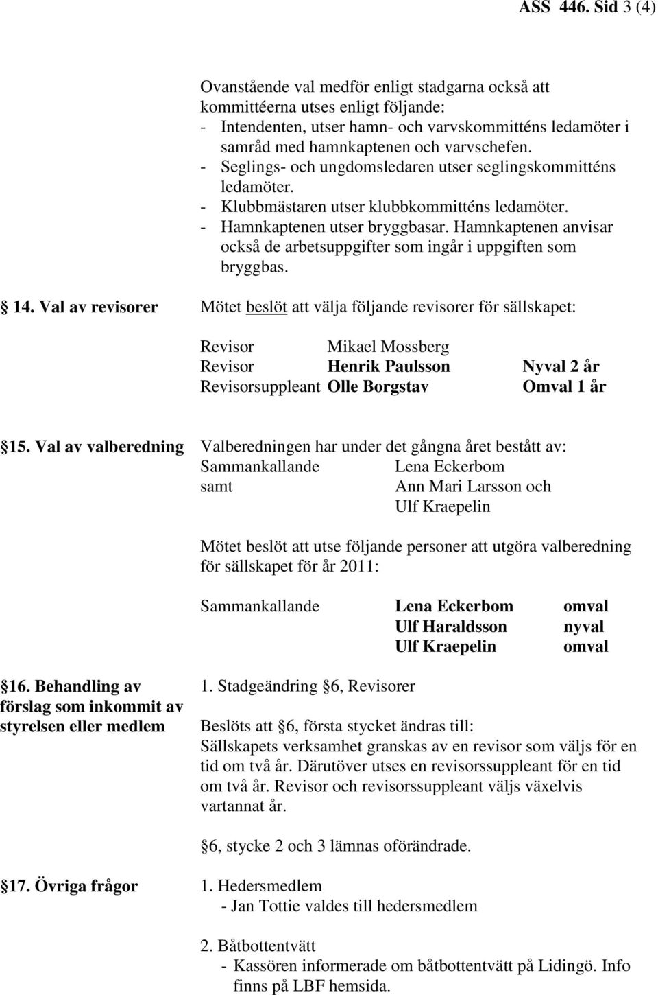 - Seglings- och ungdomsledaren utser seglingskommitténs ledamöter. - Klubbmästaren utser klubbkommitténs ledamöter. - Hamnkaptenen utser bryggbasar.