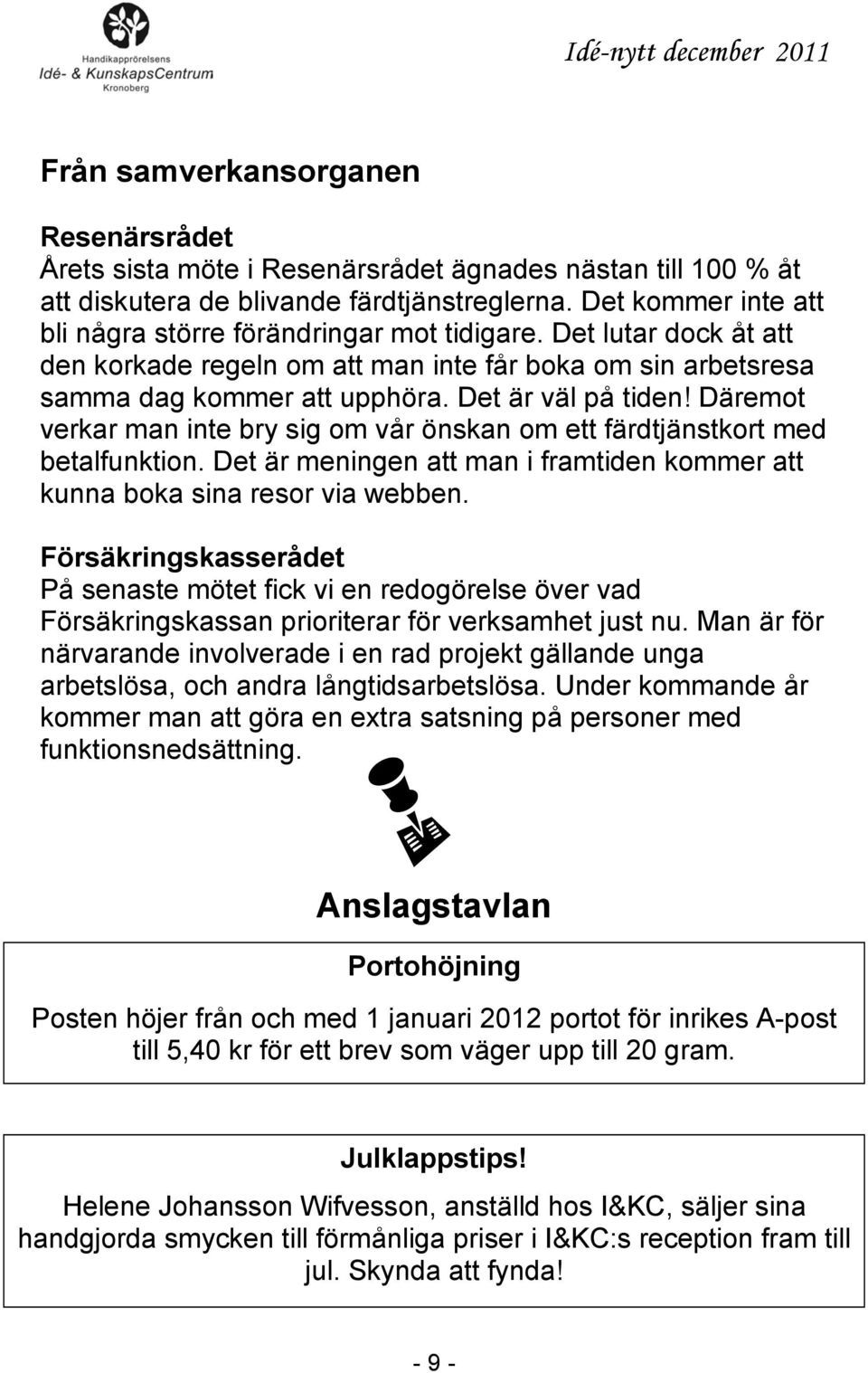 Däremot verkar man inte bry sig om vår önskan om ett färdtjänstkort med betalfunktion. Det är meningen att man i framtiden kommer att kunna boka sina resor via webben.