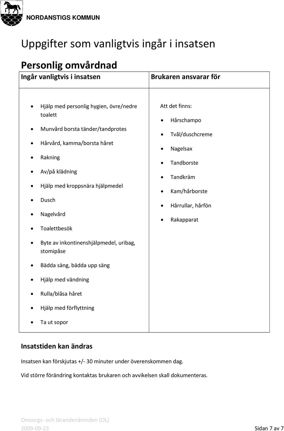 stomipåse Bädda säng, bädda upp säng Hjälp med vändning Rulla/blåsa håret Hjälp med förflyttning Ta ut sopor Att det finns: Hårschampo Tvål/duschcreme