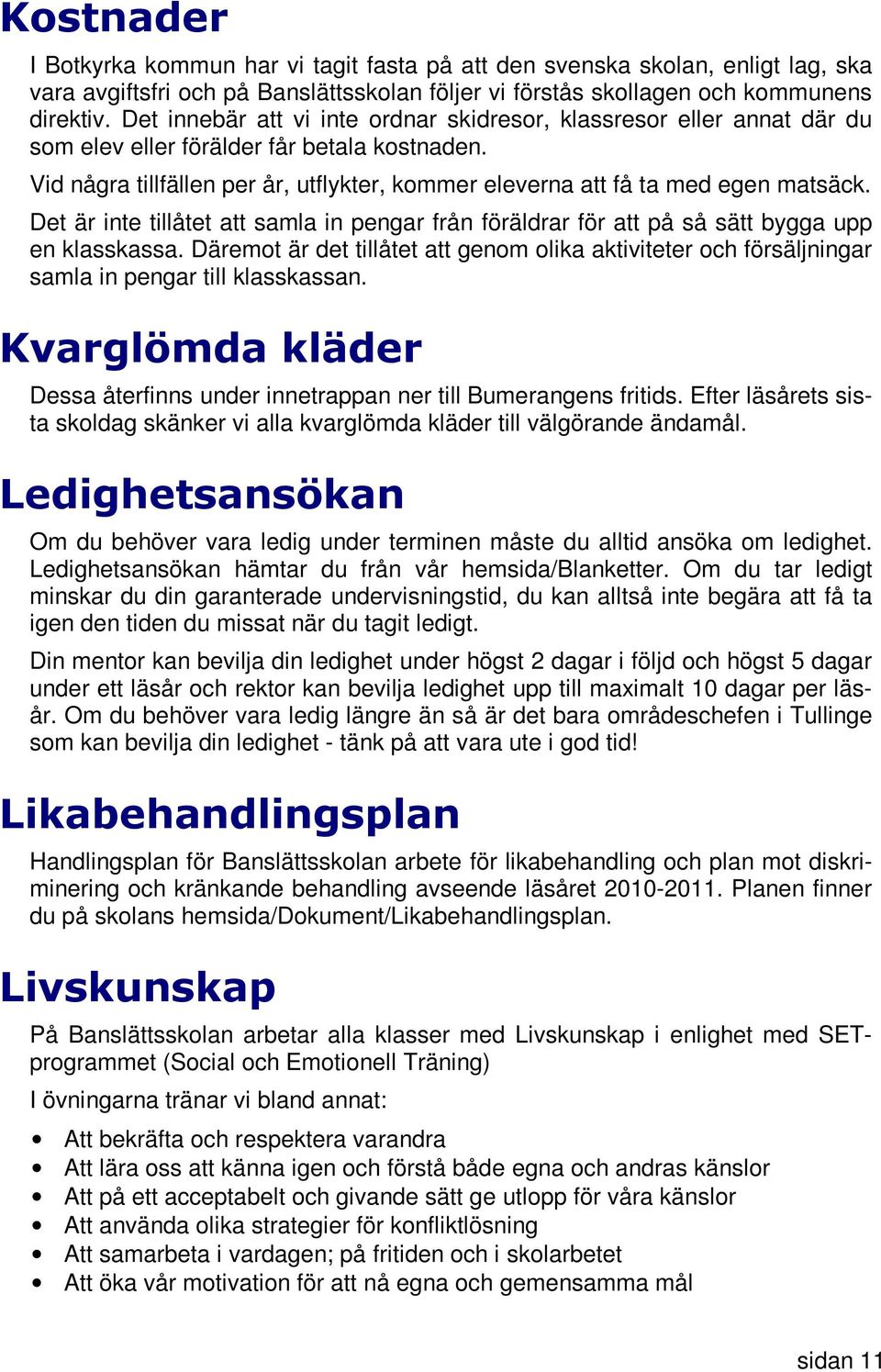 Vid några tillfällen per år, utflykter, kommer eleverna att få ta med egen matsäck. Det är inte tillåtet att samla in pengar från föräldrar för att på så sätt bygga upp en klasskassa.