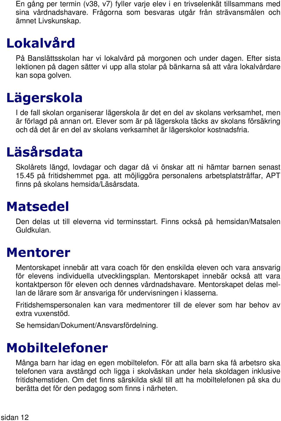 Lägerskola I de fall skolan organiserar lägerskola är det en del av skolans verksamhet, men är förlagd på annan ort.