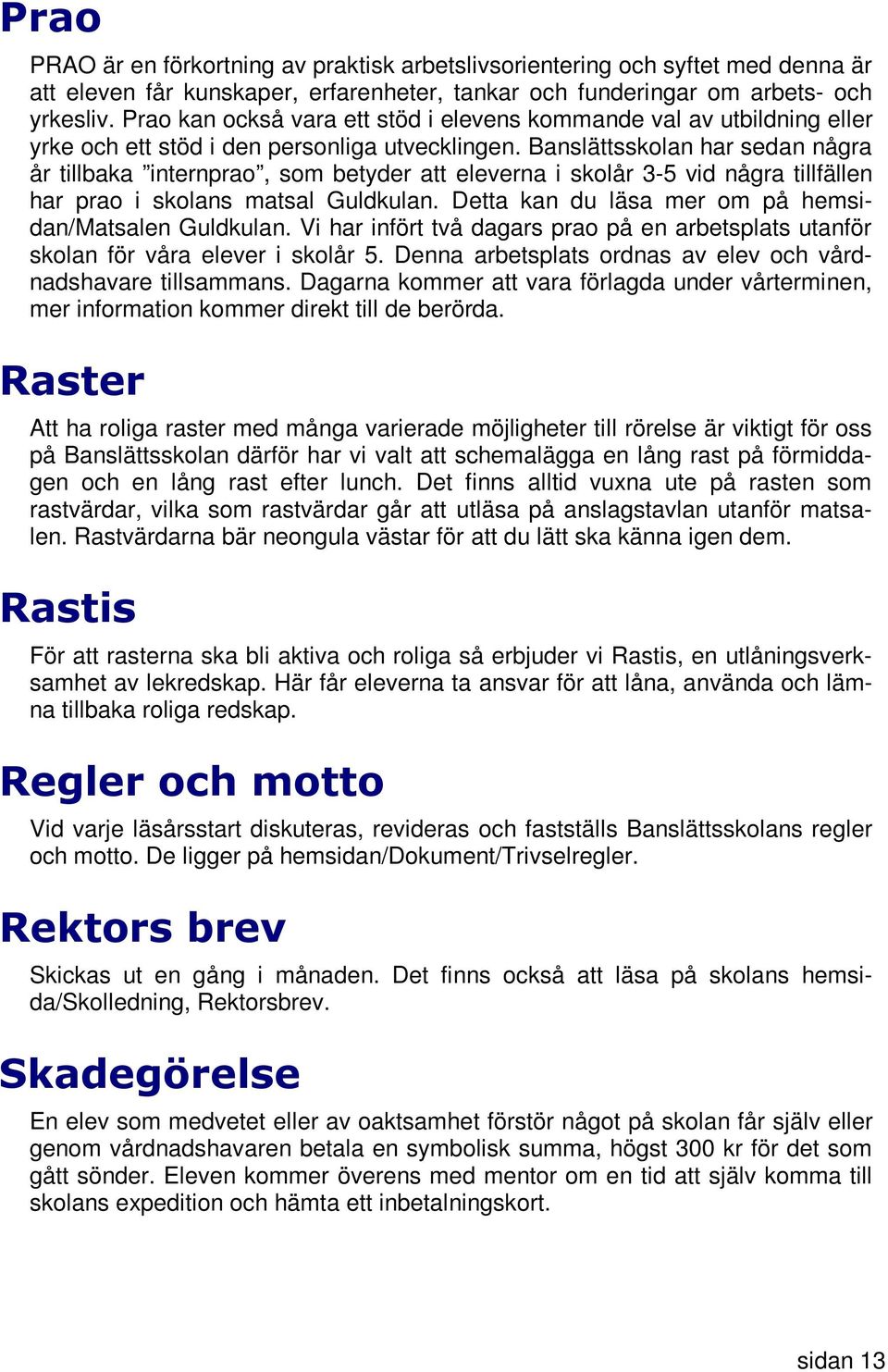 Banslättsskolan har sedan några år tillbaka internprao, som betyder att eleverna i skolår 3-5 vid några tillfällen har prao i skolans matsal Guldkulan.