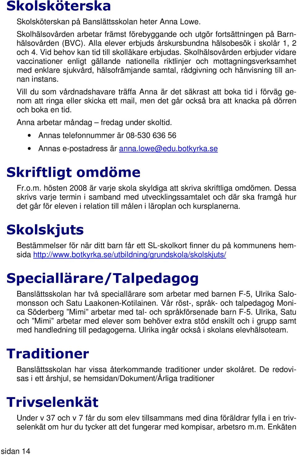 Skolhälsovården erbjuder vidare vaccinationer enligt gällande nationella riktlinjer och mottagningsverksamhet med enklare sjukvård, hälsofrämjande samtal, rådgivning och hänvisning till annan instans.
