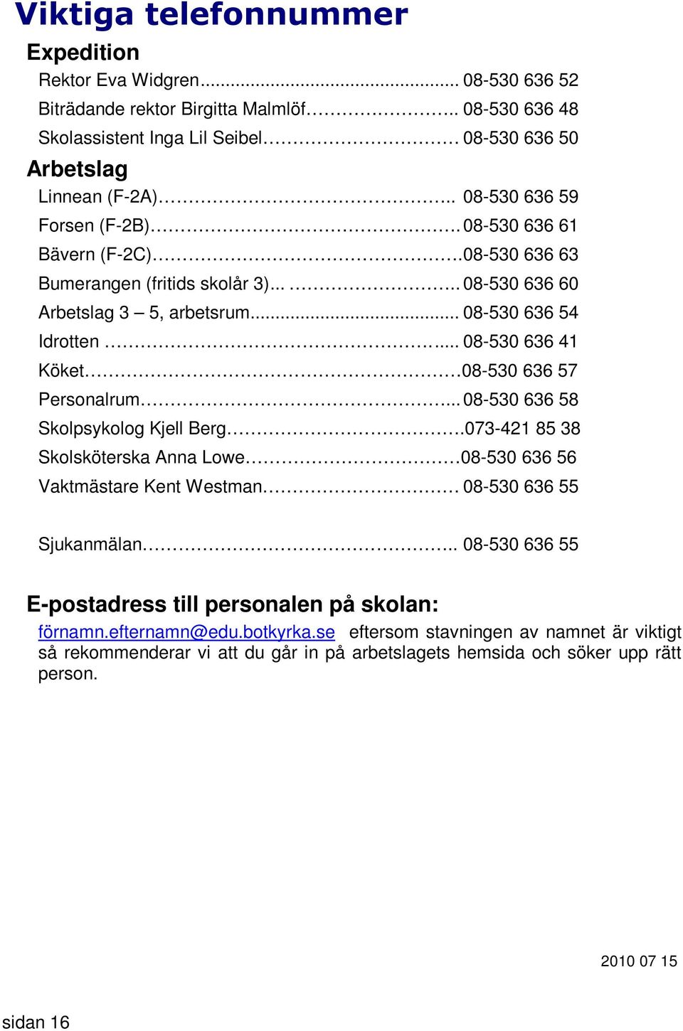 .. 08-530 636 41 Köket 08-530 636 57 Personalrum... 08-530 636 58 Skolpsykolog Kjell Berg.073-421 85 38 Skolsköterska Anna Lowe 08-530 636 56 Vaktmästare Kent Westman 08-530 636 55 Sjukanmälan.