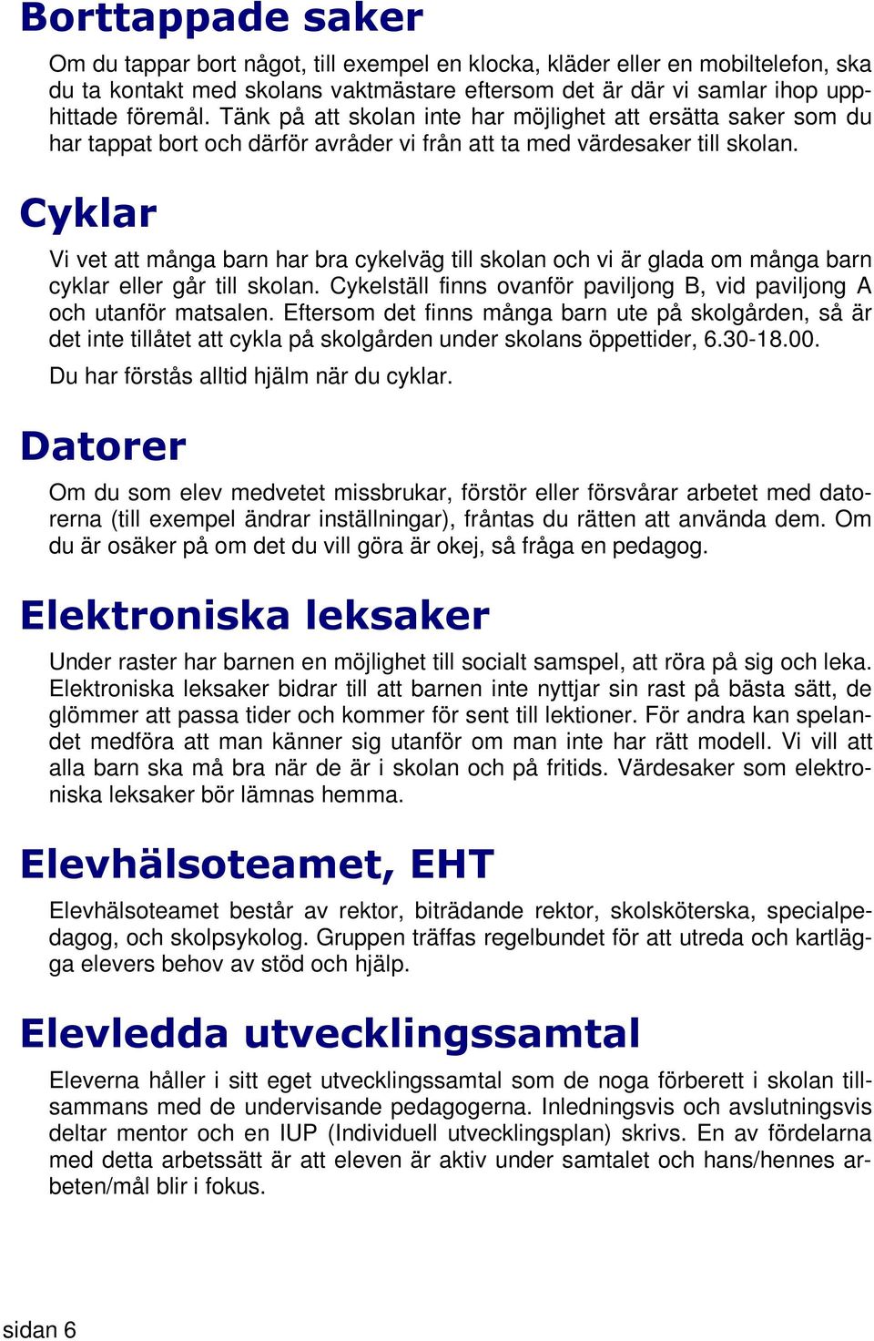 Cyklar Vi vet att många barn har bra cykelväg till skolan och vi är glada om många barn cyklar eller går till skolan. Cykelställ finns ovanför paviljong B, vid paviljong A och utanför matsalen.