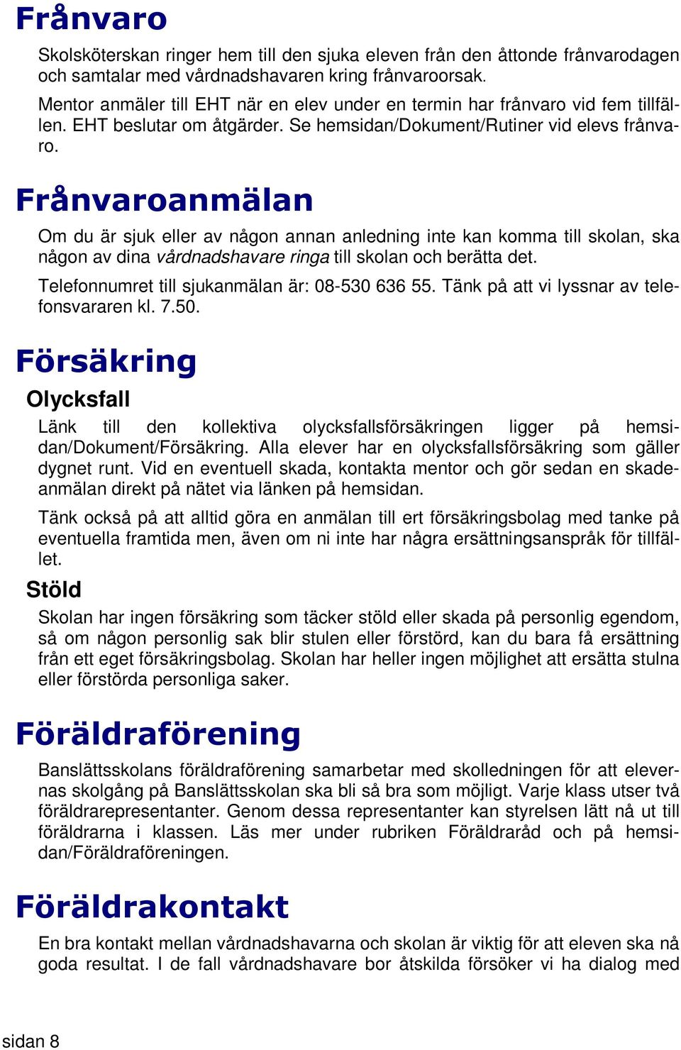 Frånvaroanmälan Om du är sjuk eller av någon annan anledning inte kan komma till skolan, ska någon av dina vårdnadshavare ringa till skolan och berätta det.