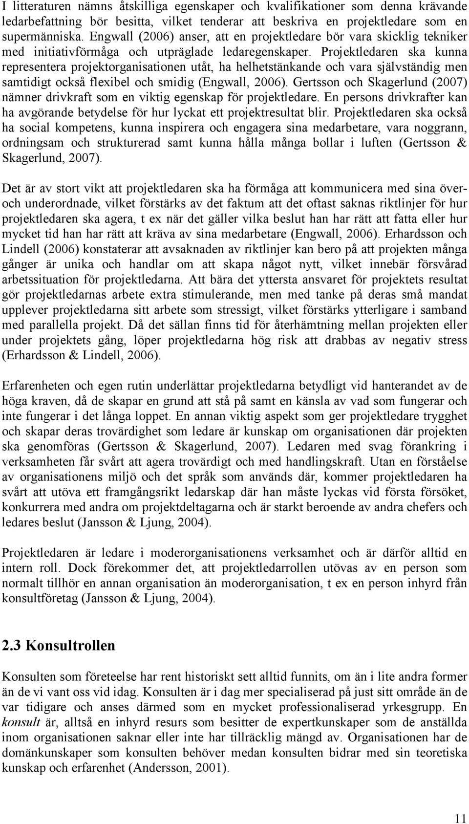 Projektledaren ska kunna representera projektorganisationen utåt, ha helhetstänkande och vara självständig men samtidigt också flexibel och smidig (Engwall, 2006).