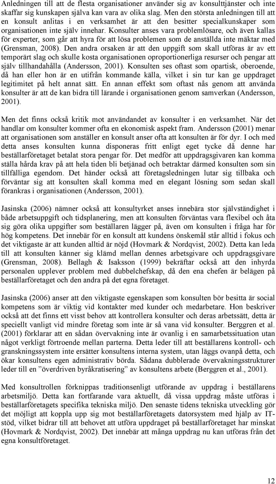 Konsulter anses vara problemlösare, och även kallas för experter, som går att hyra för att lösa problemen som de anställda inte mäktar med (Grensman, 2008).