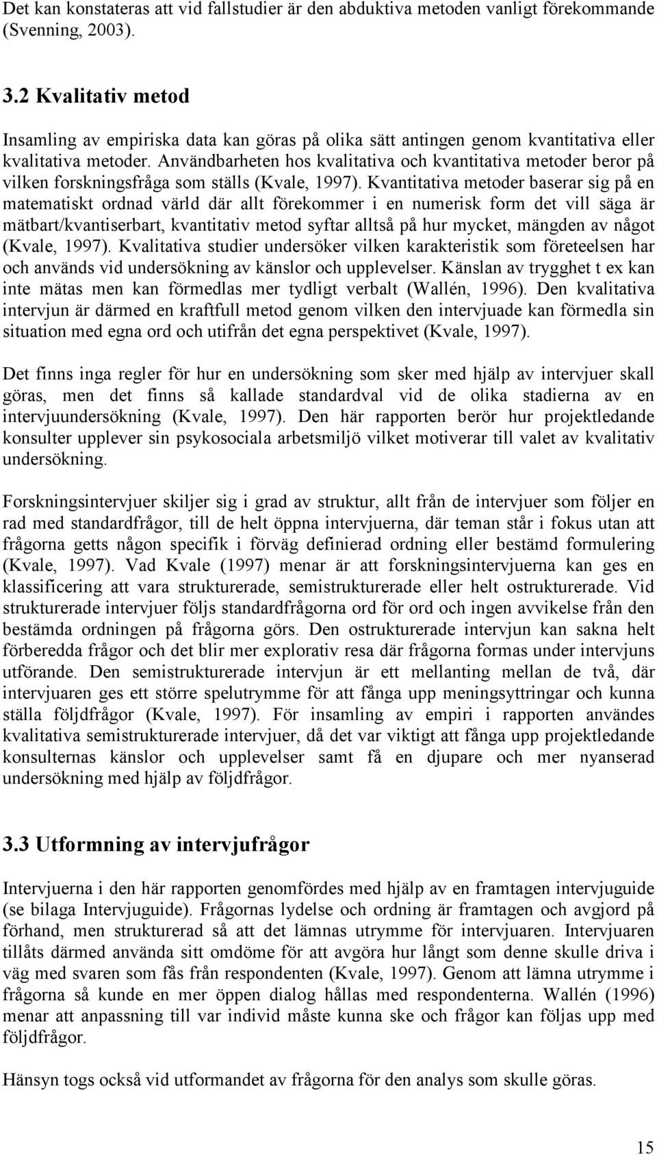 Användbarheten hos kvalitativa och kvantitativa metoder beror på vilken forskningsfråga som ställs (Kvale, 1997).