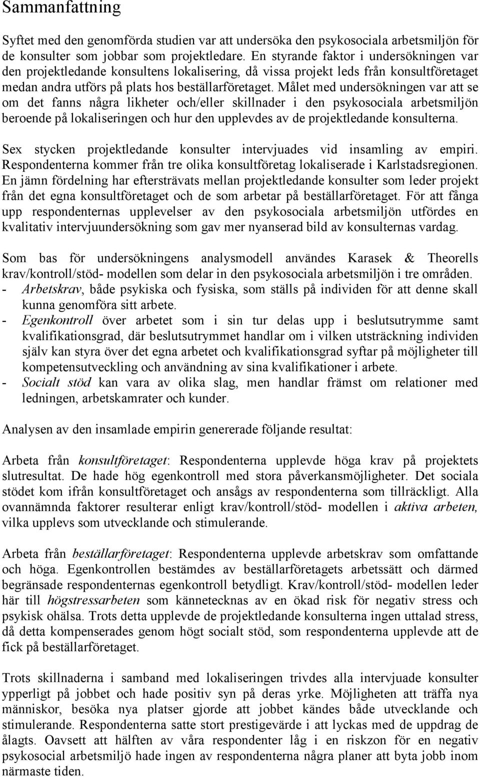 Målet med undersökningen var att se om det fanns några likheter och/eller skillnader i den psykosociala arbetsmiljön beroende på lokaliseringen och hur den upplevdes av de projektledande konsulterna.
