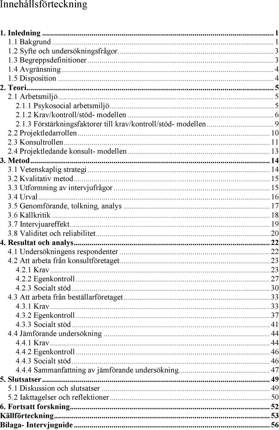4 Projektledande konsult- modellen... 13 3. Metod... 14 3.1 Vetenskaplig strategi... 14 3.2 Kvalitativ metod... 15 3.3 Utformning av intervjufrågor... 15 3.4 Urval... 16 3.