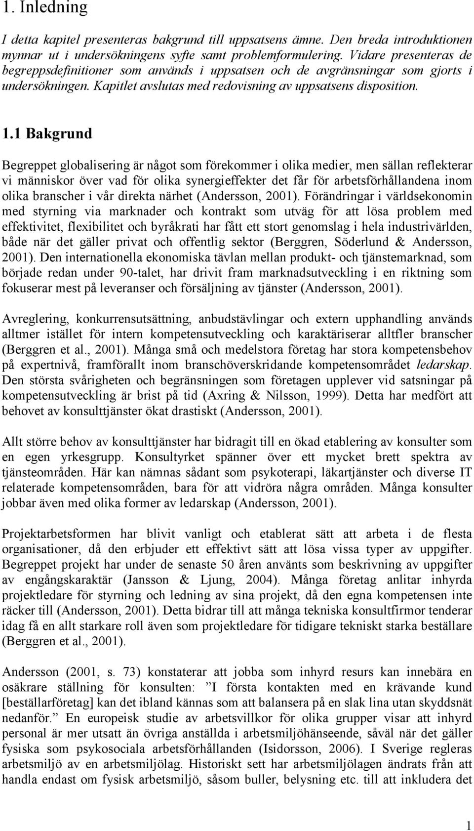 1 Bakgrund Begreppet globalisering är något som förekommer i olika medier, men sällan reflekterar vi människor över vad för olika synergieffekter det får för arbetsförhållandena inom olika branscher