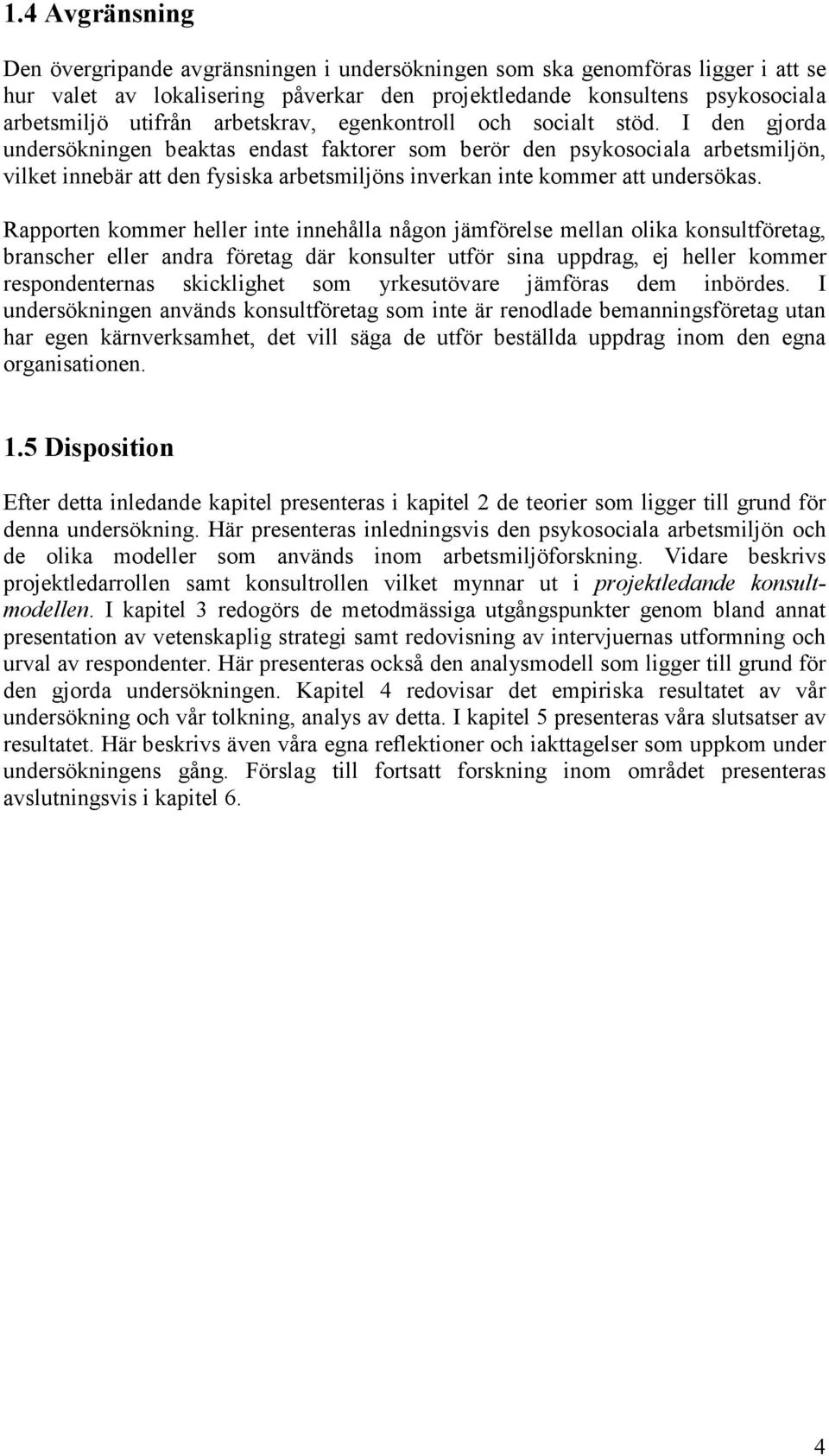 I den gjorda undersökningen beaktas endast faktorer som berör den psykosociala arbetsmiljön, vilket innebär att den fysiska arbetsmiljöns inverkan inte kommer att undersökas.