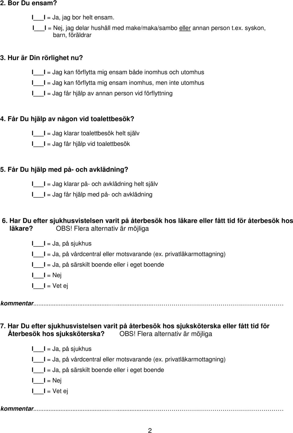 Får Du hjälp av någon vid toalettbesök? I I = Jag klarar toalettbesök helt själv I I = Jag får hjälp vid toalettbesök 5. Får Du hjälp med på- och avklädning?