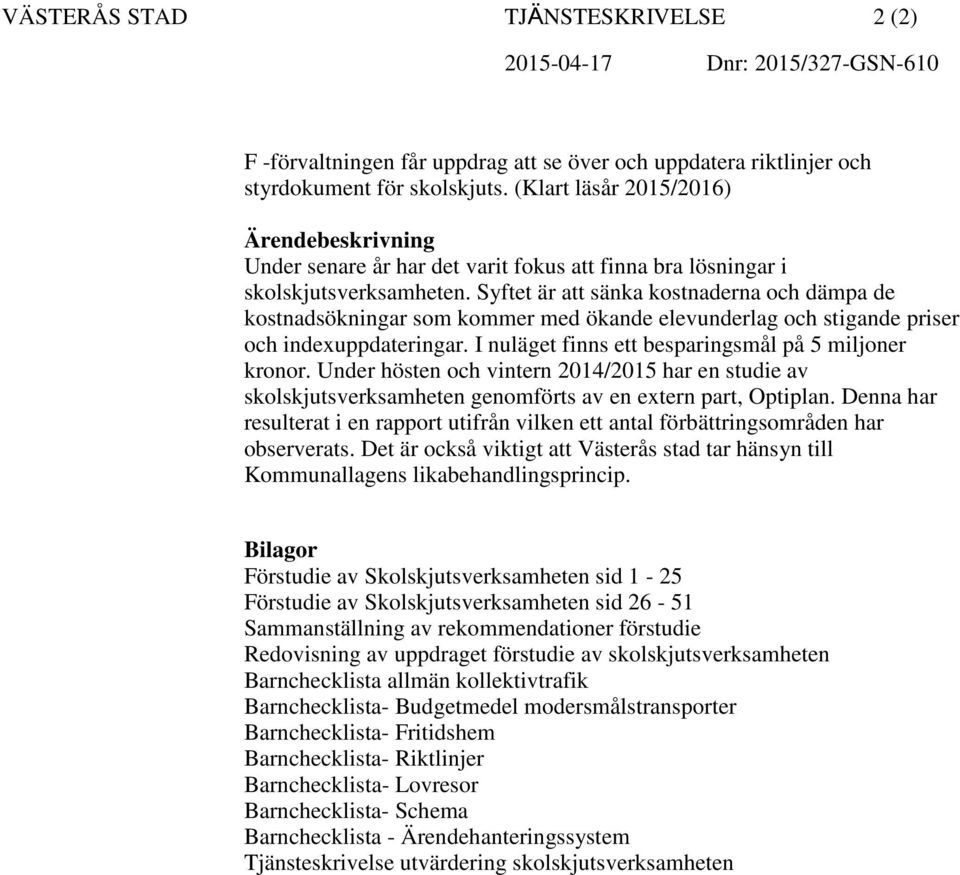 Syftet är att sänka kostnaderna och dämpa de kostnadsökningar som kommer med ökande elevunderlag och stigande priser och indexuppdateringar. I nuläget finns ett besparingsmål på 5 miljoner kronor.