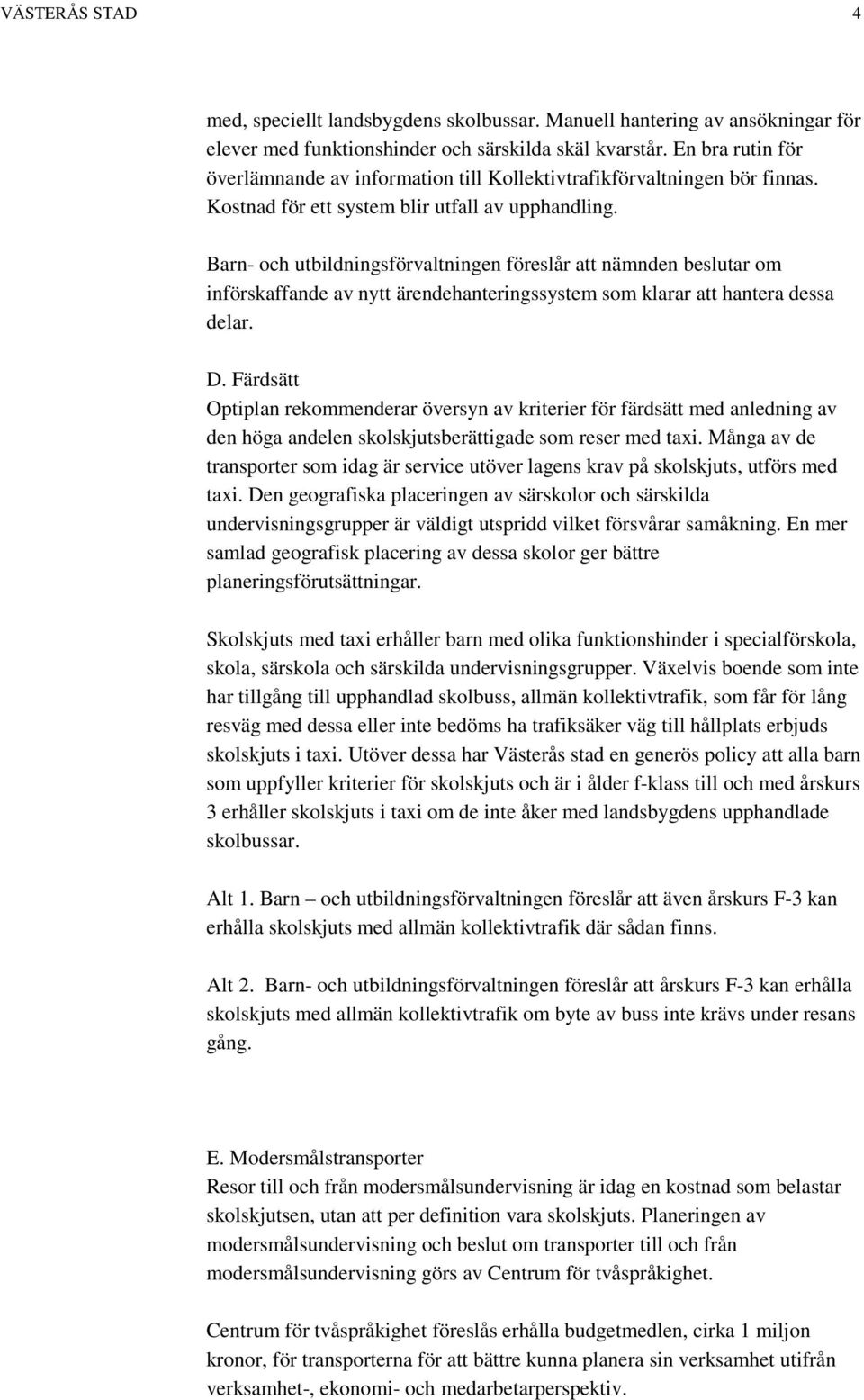 Barn- och utbildningsförvaltningen föreslår att nämnden beslutar om införskaffande av nytt ärendehanteringssystem som klarar att hantera dessa delar. D.