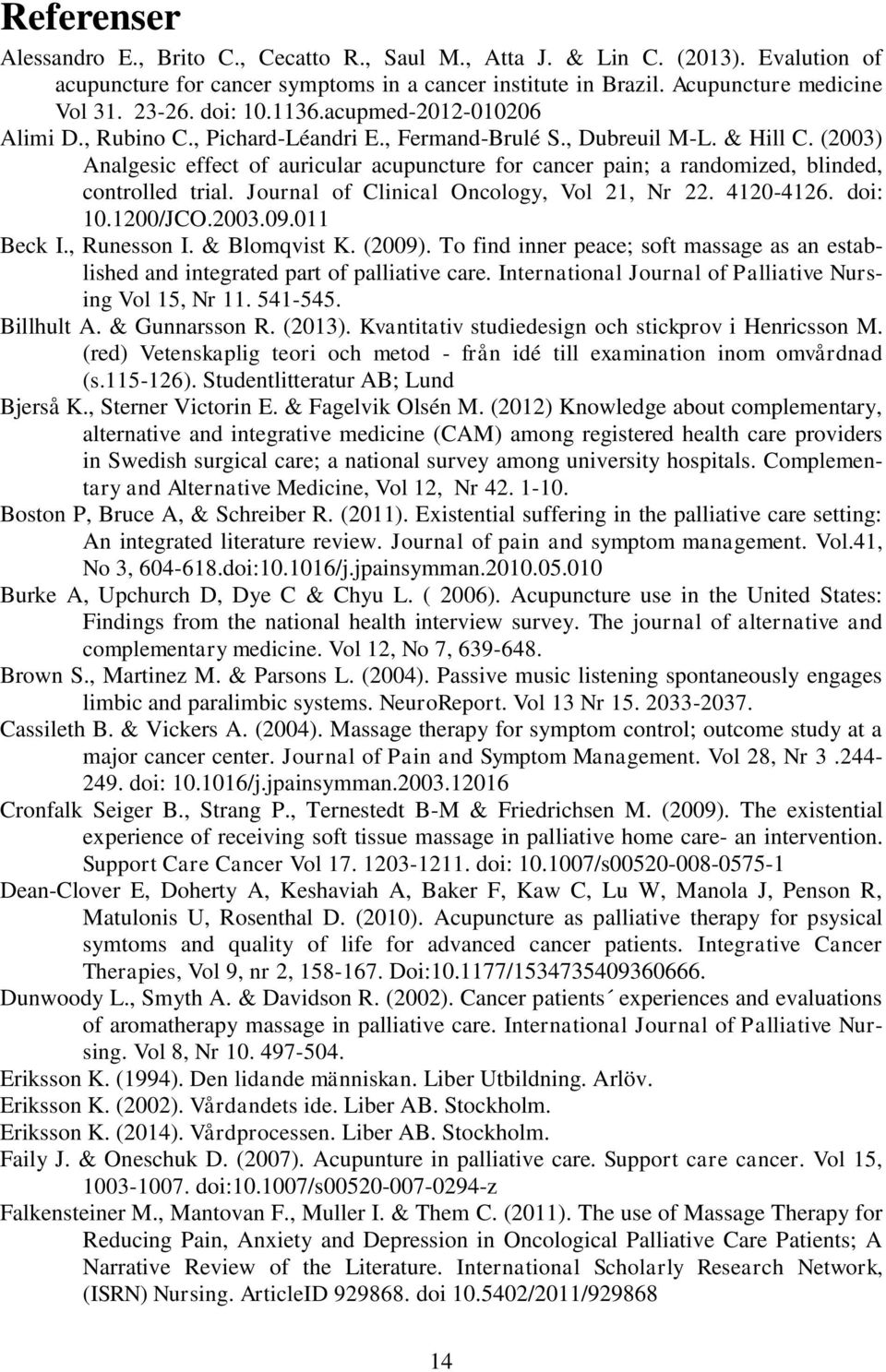 (2003) Analgesic effect of auricular acupuncture for cancer pain; a randomized, blinded, controlled trial. Journal of Clinical Oncology, Vol 21, Nr 22. 4120-4126. doi: 10.1200/JCO.2003.09.011 Beck I.