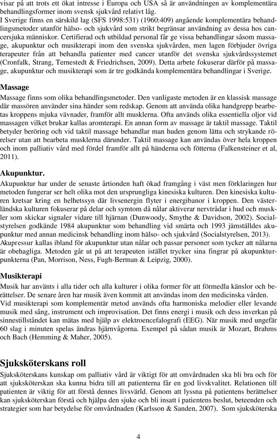Certifierad och utbildad personal får ge vissa behandlingar såsom massage, akupunktur och musikterapi inom den svenska sjukvården, men lagen förbjuder övriga terapeuter från att behandla patienter