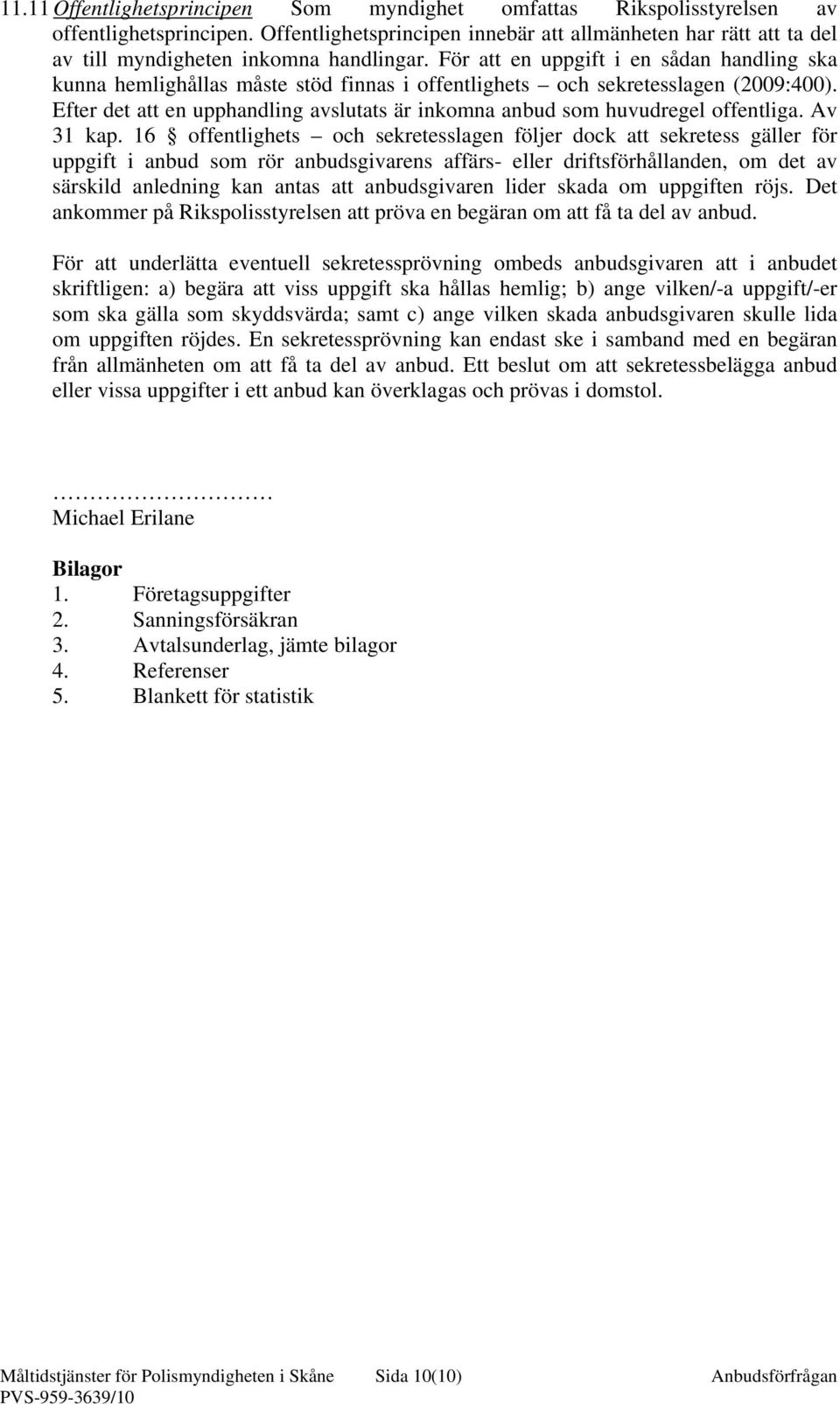 För att en uppgift i en sådan handling ska kunna hemlighållas måste stöd finnas i offentlighets och sekretesslagen (2009:400).