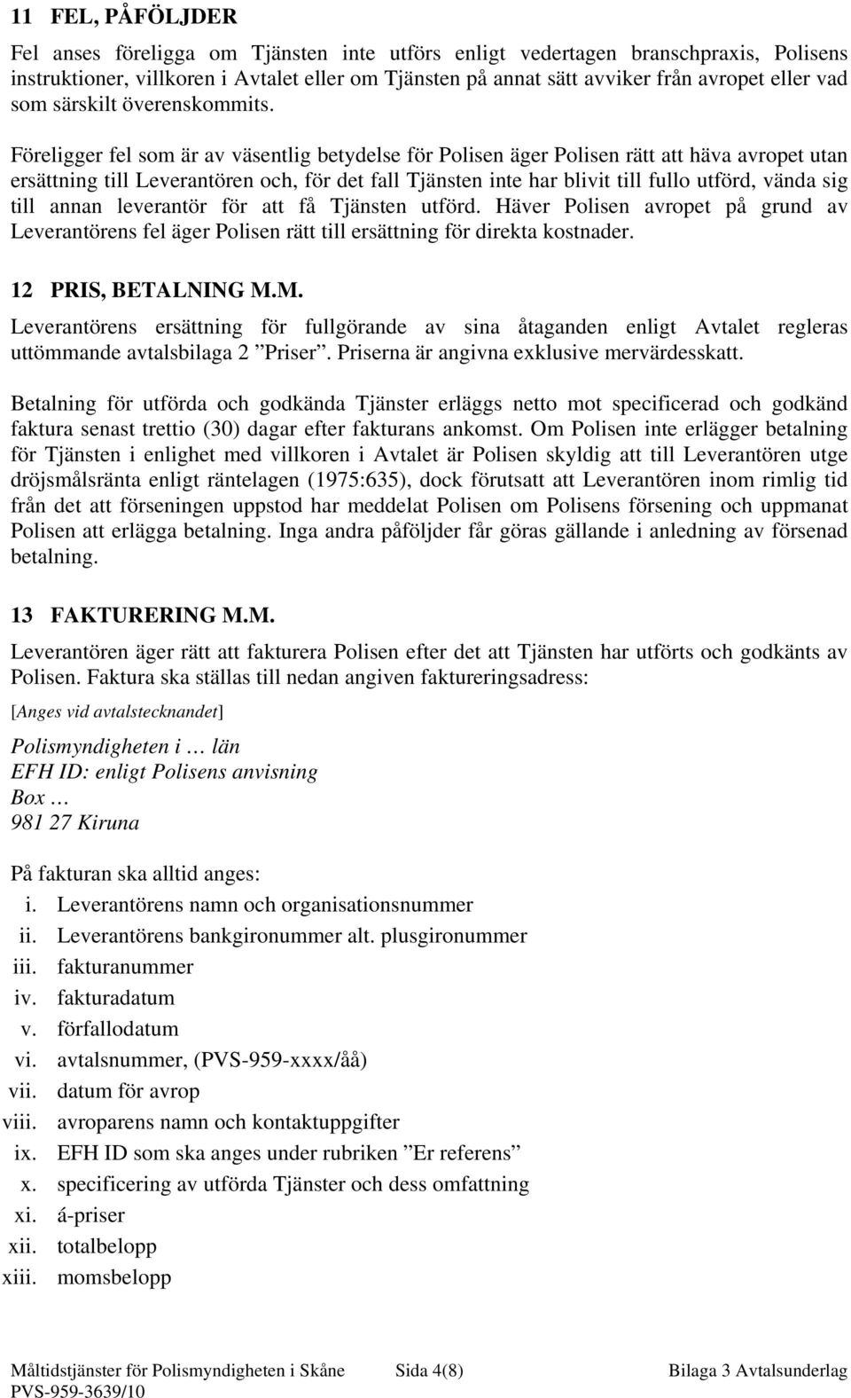 Föreligger fel som är av väsentlig betydelse för Polisen äger Polisen rätt att häva avropet utan ersättning till Leverantören och, för det fall Tjänsten inte har blivit till fullo utförd, vända sig