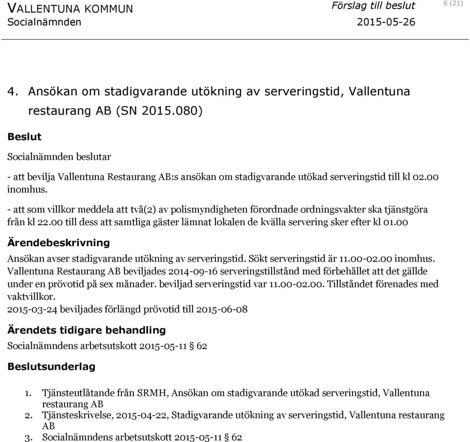 - att som villkor meddela att två(2) av polismyndigheten förordnade ordningsvakter ska tjänstgöra från kl 22.00 till dess att samtliga gäster lämnat lokalen de kvälla servering sker efter kl 01.