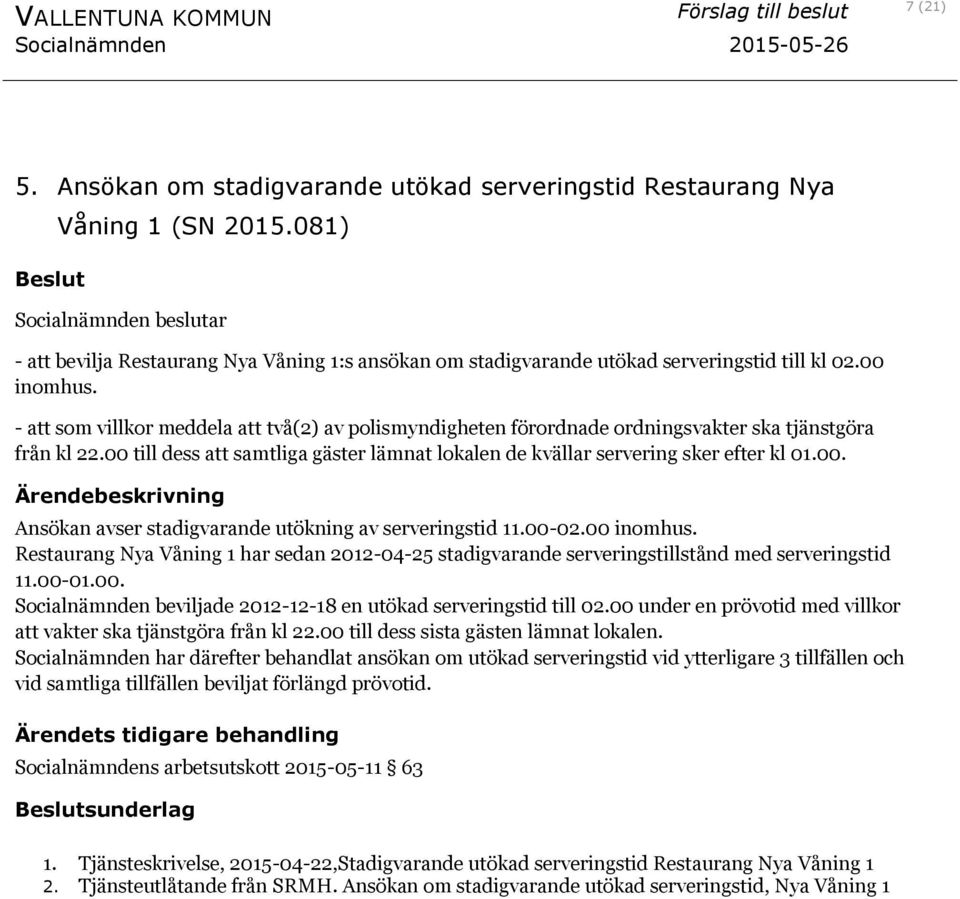 - att som villkor meddela att två(2) av polismyndigheten förordnade ordningsvakter ska tjänstgöra från kl 22.00 till dess att samtliga gäster lämnat lokalen de kvällar servering sker efter kl 01.00. Ansökan avser stadigvarande utökning av serveringstid 11.