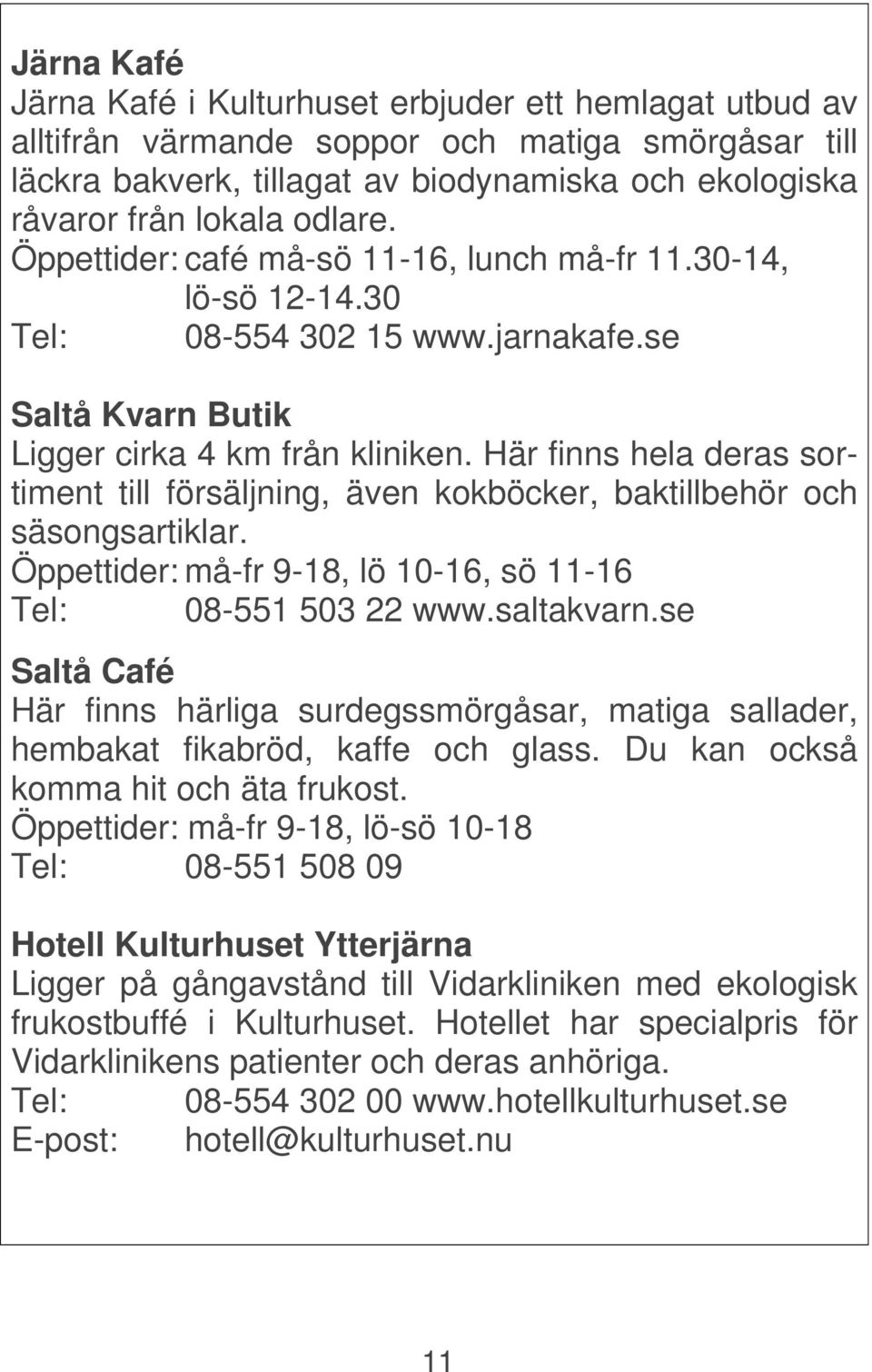 Här finns hela deras sortiment till försäljning, även kokböcker, baktillbehör och säsongsartiklar. Öppettider: må-fr 9-18, lö 10-16, sö 11-16 Tel: 08-551 503 22 www.saltakvarn.