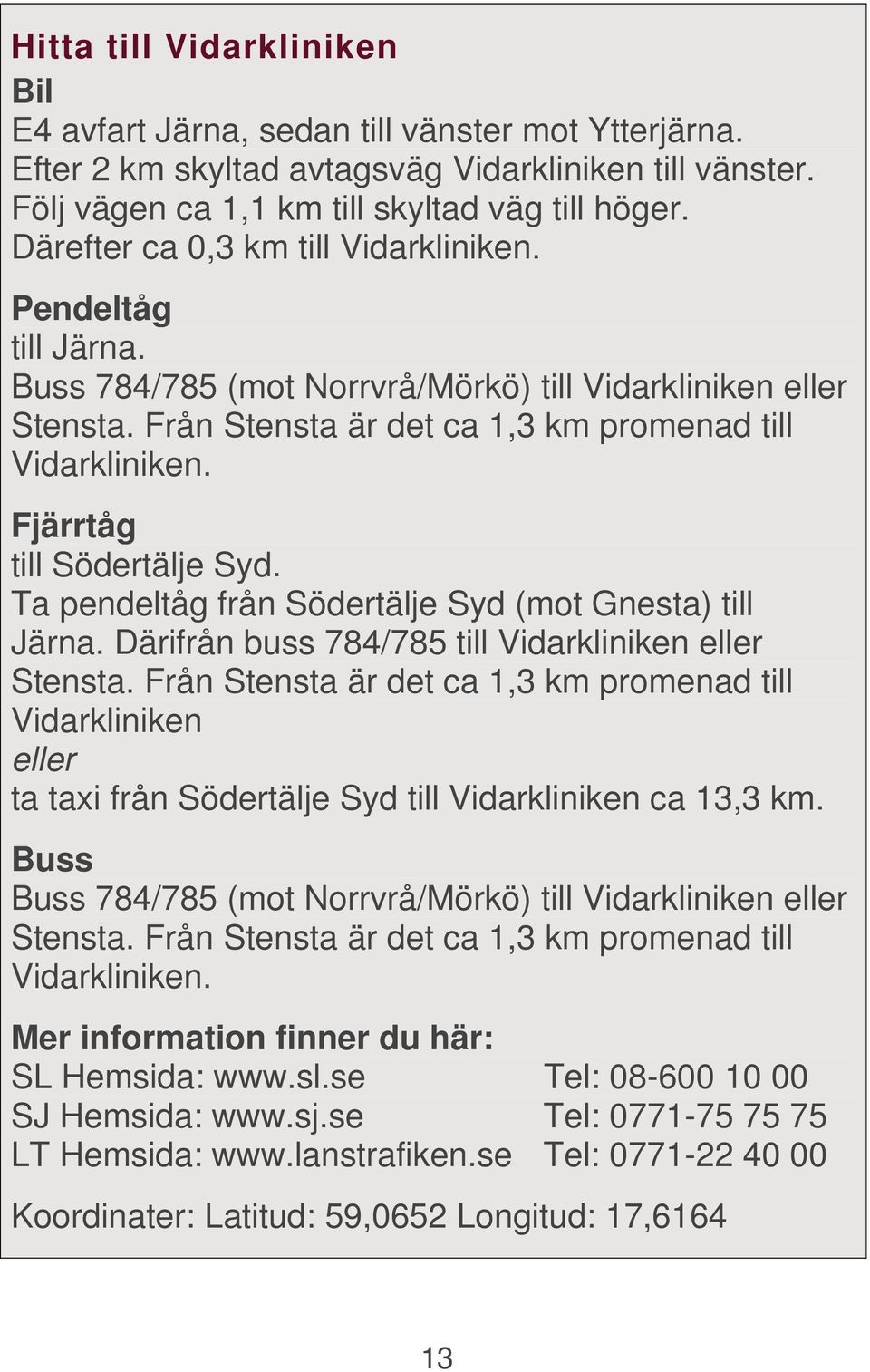 Fjärrtåg till Södertälje Syd. Ta pendeltåg från Södertälje Syd (mot Gnesta) till Järna. Därifrån buss 784/785 till Vidarkliniken eller Stensta.