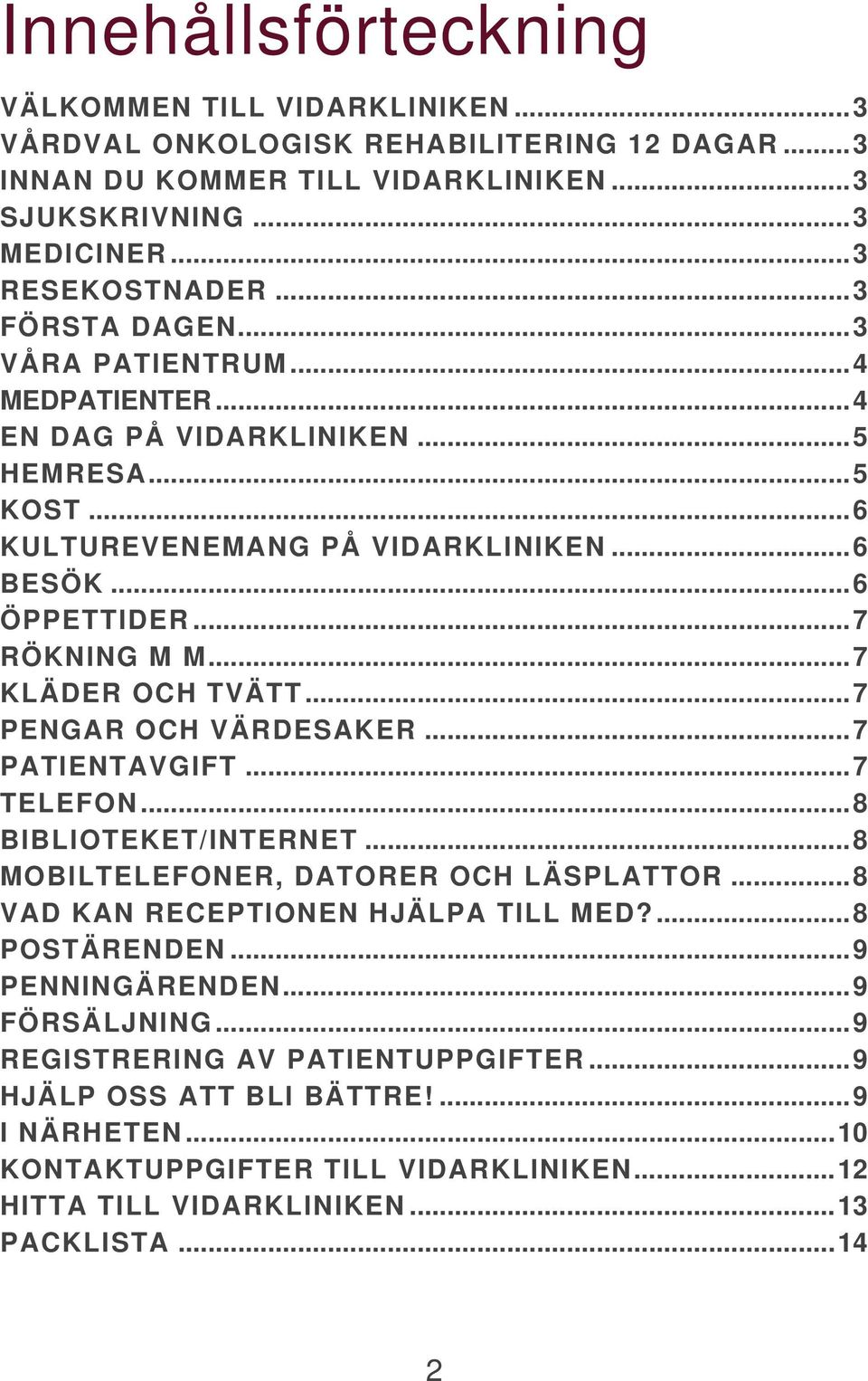 .. 7 KLÄDER OCH TVÄTT... 7 PENGAR OCH VÄRDESAKER... 7 PATIENTAVGIFT... 7 TELEFON... 8 BIBLIOTEKET/INTERNET... 8 MOBILTELEFONER, DATORER OCH LÄSPLATTOR... 8 VAD KAN RECEPTIONEN HJÄLPA TILL MED?