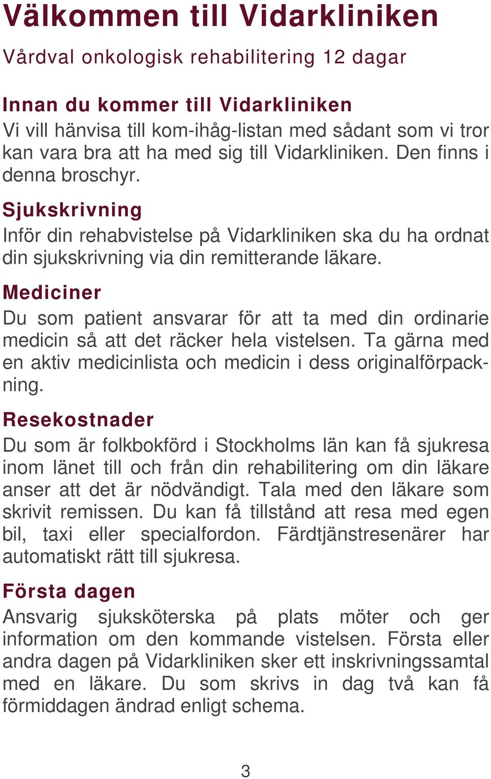 Mediciner Du som patient ansvarar för att ta med din ordinarie medicin så att det räcker hela vistelsen. Ta gärna med en aktiv medicinlista och medicin i dess originalförpackning.